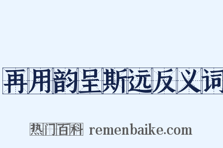 再用韵呈斯远反义词是什么意思的图片